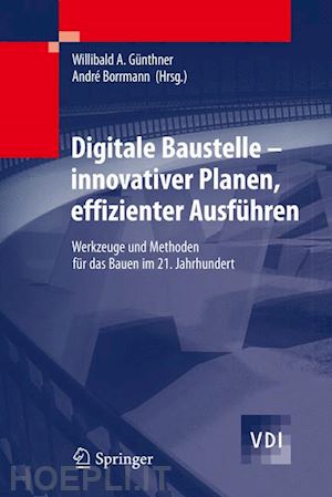 günthner willibald (curatore); borrmann andré (curatore) - digitale baustelle- innovativer planen, effizienter ausführen