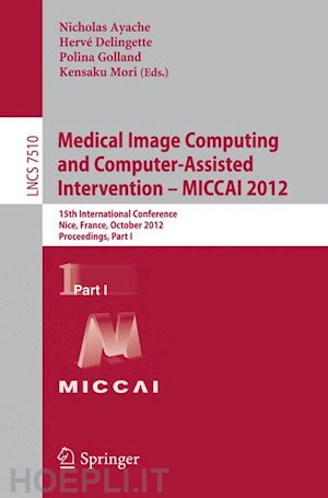 ayache nicholas (curatore); delingette hervé (curatore); golland polina (curatore); mori kensaku (curatore) - medical image computing and computer-assisted intervention -- miccai 2012