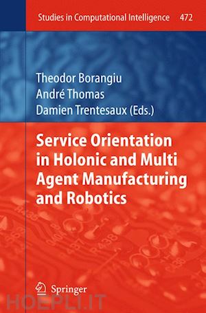 borangiu theodor (curatore); thomas andre (curatore); trentesaux damien (curatore) - service orientation in holonic and multi agent manufacturing and robotics