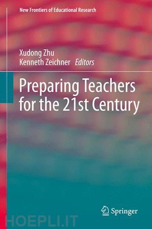 zhu xudong (curatore); zeichner kenneth (curatore) - preparing teachers for the 21st century