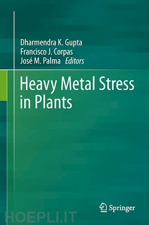 gupta dharmendra k. (curatore); corpas francisco j. (curatore); palma josé m. (curatore) - heavy metal stress in plants