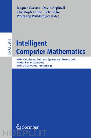 carette jacques (curatore); aspinall david (curatore); lange christoph (curatore); sojka petr (curatore); windsteiger wolfgang (curatore) - intelligent computer mathematics