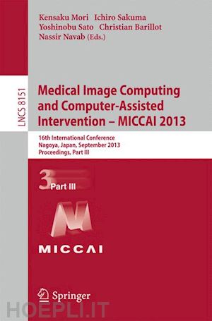 mori kensaku (curatore); sakuma ichiro (curatore); sato yoshinobu (curatore); barillot christian (curatore); navab nassir (curatore) - medical image computing and computer-assisted intervention -- miccai 2013