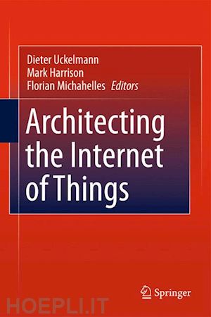 uckelmann dieter (curatore); harrison mark (curatore); michahelles florian (curatore) - architecting the internet of things