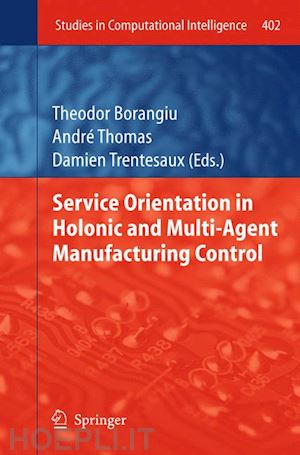 borangiu theodor (curatore); thomas andré (curatore); trentesaux damien (curatore) - service orientation in holonic and multi-agent manufacturing control