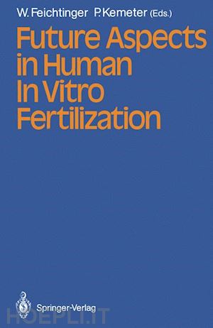 feichtinger wilfried (curatore); kemeter peter (curatore) - future aspects in human in vitro fertilization