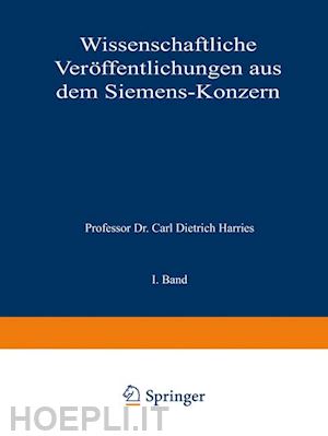 clausing arthur; lebegott martin; lüschen fritz; masing georg; fellinger robert; felgenheuer bruno; franke adolf; friese m.; gerdin hans; köttgen carl; krause georg; küpfmüller karl; harries carl dietrich (curatore) - wissenschaftliche veröffentlichungen aus dem siemens-konzern