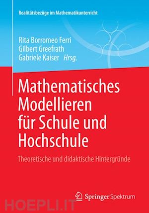 borromeo ferri rita (curatore); greefrath gilbert (curatore); kaiser gabriele (curatore) - mathematisches modellieren für schule und hochschule