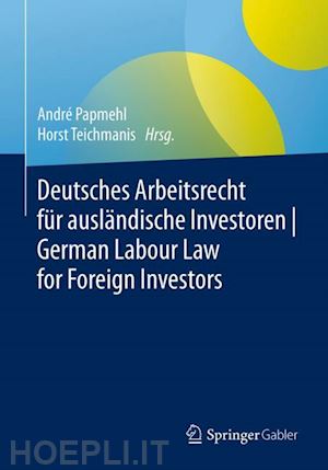 papmehl andré (curatore); teichmanis horst (curatore) - deutsches arbeitsrecht für ausländische investoren | german labour law for foreign investors