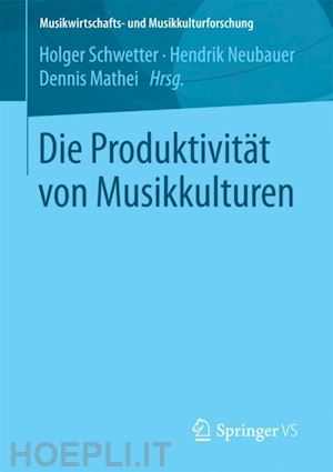 schwetter holger (curatore); neubauer hendrik (curatore); mathei dennis (curatore) - die produktivität von musikkulturen