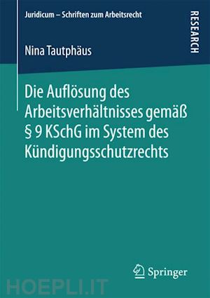 tautphäus nina - die auflösung des arbeitsverhältnisses gemäß § 9 kschg im system des kündigungsschutzrechts
