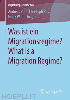pott andreas (curatore); rass christoph (curatore); wolff frank (curatore) - was ist ein migrationsregime? what is a migration regime?