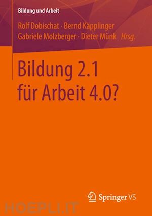 dobischat rolf (curatore); käpplinger bernd (curatore); molzberger gabriele (curatore); münk dieter (curatore) - bildung 2.1 für arbeit 4.0?