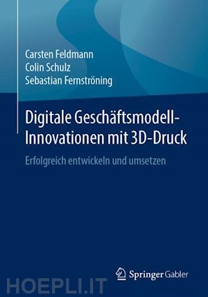 feldmann carsten; schulz colin; fernströning sebastian - digitale geschäftsmodell-innovationen mit 3d-druck