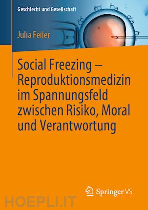 feiler julia - social freezing – reproduktionsmedizin im spannungsfeld zwischen risiko, moral und verantwortung