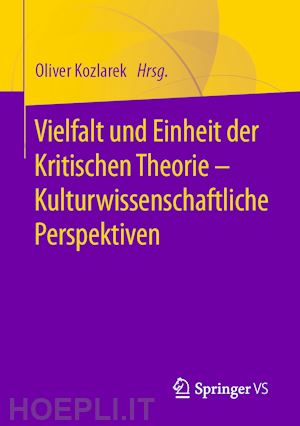 kozlarek oliver (curatore) - vielfalt und einheit der kritischen theorie – kulturwissenschaftliche perspektiven