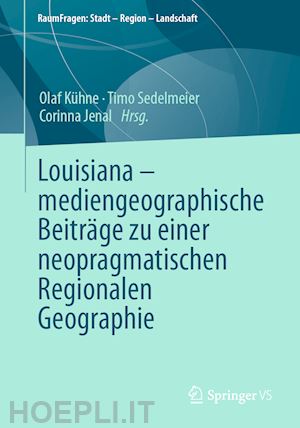 kühne olaf (curatore); sedelmeier timo (curatore); jenal corinna (curatore) - louisiana – mediengeographische beiträge zu einer neopragmatischen regionalen geographie