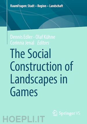 edler dennis (curatore); kühne olaf (curatore); jenal corinna (curatore) - the social construction of landscapes in games