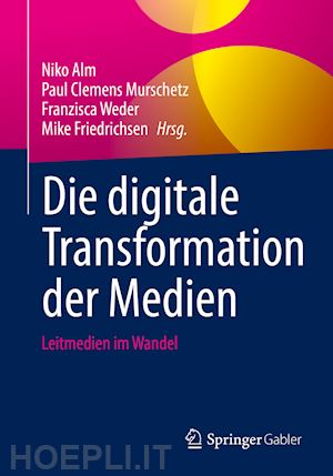 alm niko (curatore); murschetz paul clemens (curatore); weder franzisca (curatore); friedrichsen mike (curatore) - die digitale transformation der medien