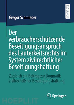 schmieder gregor - der verbraucherschützende beseitigungsanspruch des lauterkeitsrechts im system zivilrechtlicher beseitigungshaftung