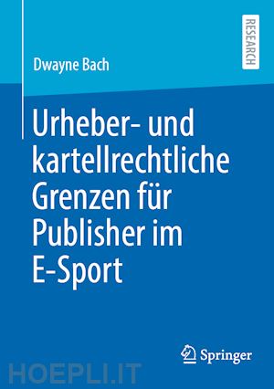 bach dwayne - urheber- und kartellrechtliche grenzen für publisher im e-sport