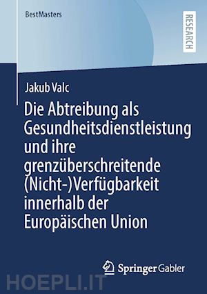 valc jakub - die abtreibung als gesundheitsdienstleistung und ihre grenzüberschreitende (nicht-)verfügbarkeit innerhalb der europäischen union