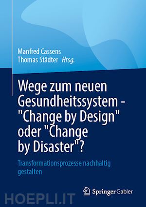 cassens manfred (curatore); städter thomas (curatore) - wege zum neuen gesundheitssystem - change by design oder change by disaster?