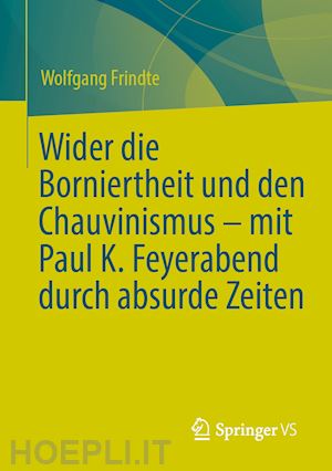 frindte wolfgang - wider die borniertheit und den chauvinismus – mit paul k. feyerabend durch absurde zeiten