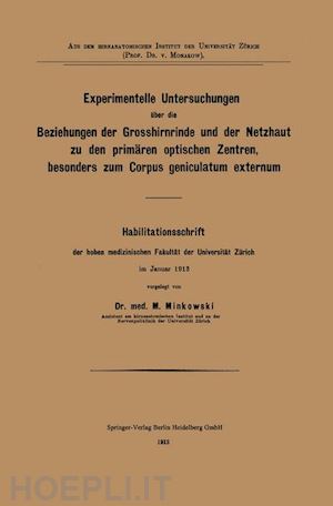 minkowski mieczyslaw - experimentelle untersuchungen über die beziehungen der grosshirnrinde und der netzhaut zu den primären optischen zentren, besonders zum corpus geniculatum externum