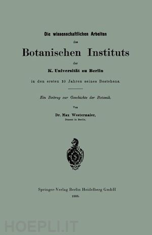 westermaier max - die wissenschaftlichen arbeiten des botanischen instituts der k. universität zu berlin in den ersten 10 jahren seines bestehens