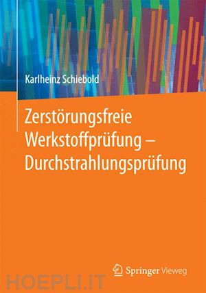 schiebold karlheinz - zerstörungsfreie werkstoffprüfung - durchstrahlungsprüfung