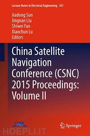 sun jiadong (curatore); liu jingnan (curatore); fan shiwei (curatore); lu xiaochun (curatore) - china satellite navigation conference (csnc) 2015 proceedings: volume ii