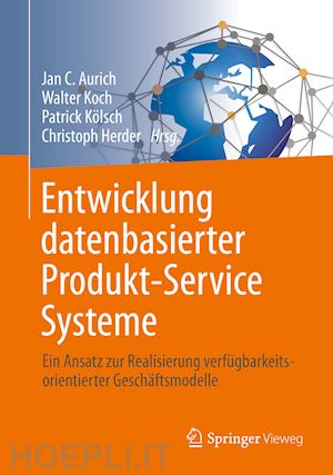 aurich jan c. (curatore); koch walter (curatore); kölsch patrick (curatore); herder christoph (curatore) - entwicklung datenbasierter produkt-service systeme