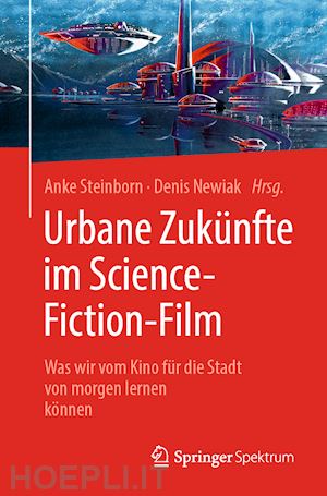 steinborn anke (curatore); newiak denis (curatore) - urbane zukünfte im science-fiction-film