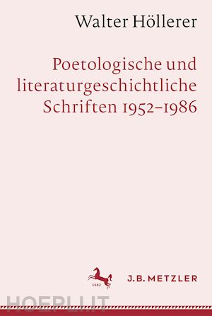 hehl michael peter (curatore); tommek heribert (curatore) - walter höllerer: poetologische und literaturgeschichtliche schriften 1952–1986