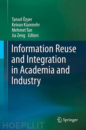 Özyer tansel (curatore); kianmehr keivan (curatore); tan mehmet (curatore); zeng jia (curatore) - information reuse and integration in academia and industry