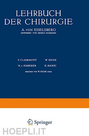 eiselsberg a. von; hrynt-schak th.; marburg o.; neumann h.; breitner b.; clairnond p.; demmel r.; denk w.; frisch o.; goldschmidt w.; haber r. h. v.; hofer g.; clairmont p. (curatore); haberer h.v. (curatore); denk w. (curatore); ranzy e. (curatore) - lehrbuch der chirurgie