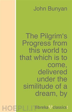 john bunyan - the pilgrim's progress from this world to that which is to come, delivered under the similitude of a dream