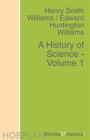 edward huntington williams; henry smith williams - a history of science - volume 1