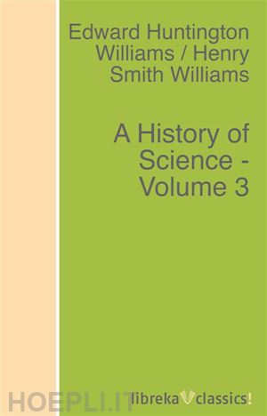 edward huntington williams; henry smith williams - a history of science - volume 3