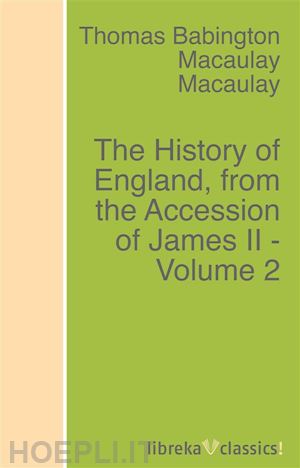 thomas babington macaulay - the history of england, from the accession of james ii - volume 2