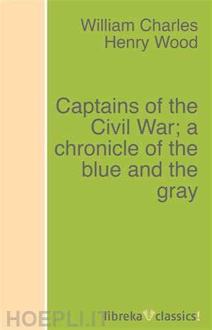 william charles henry wood - captains of the civil war; a chronicle of the blue and the gray