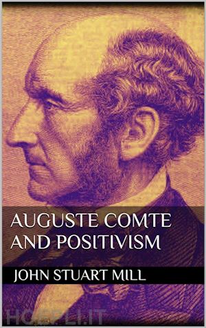 john stuart mill - auguste comte and positivism
