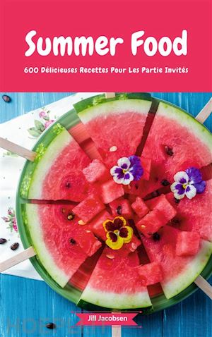 jill jacobsen - summer food - 600 délicieuses recettes pour les partie invités