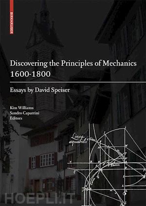 williams kim (curatore); caparrini sandro (curatore) - discovering the principles of mechanics 1600-1800