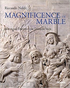 naldi riccardo - magnificence of marble – bartolomé ordóñez and diego de silóe
