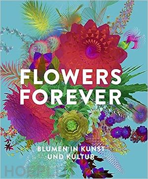 aa.vv. - flowers forever - blumen in kunst und kultur