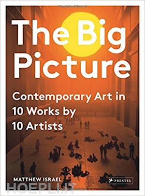 israel matthew - the big picture . contemporary art in 10 works by 10 artists