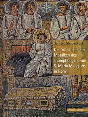 steigerwald gerhard - die früehchristlichen mosaiken des triumphbogens von s. maria maggiore in rom. ediz. a colori