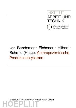 eichener volker (curatore); hilbert josef (curatore); schmid josef (curatore) - anthropozentrische produktionssysteme